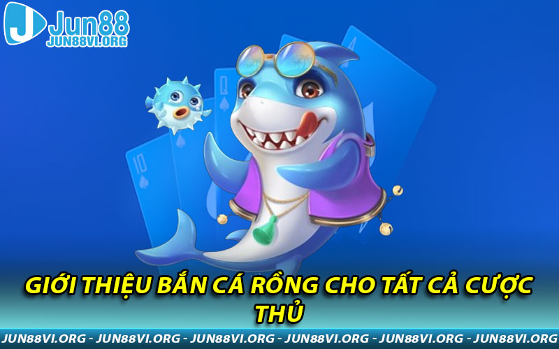 Giới thiệu Bắn Cá Rồng cho tất cả cược thủ