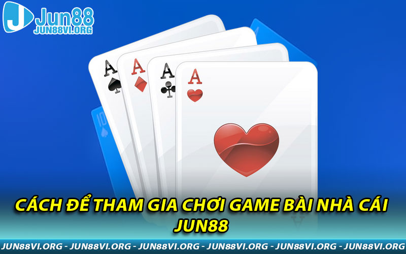 Cách để tham gia chơi game bài nhà cái JUN88